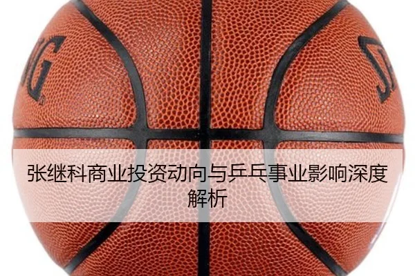 张继科商业投资动向与乒乓事业影响深度解析